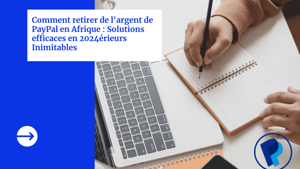 Comment retirer de l'argent de PayPal en Afrique : Solutions efficaces en 2024