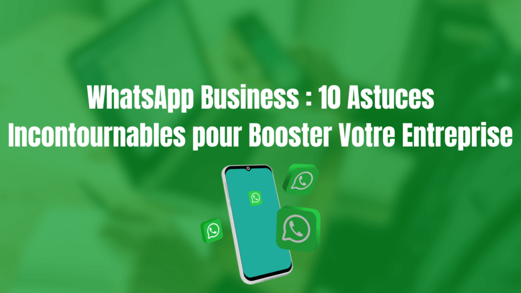 WhatsApp Business : 10 Astuces Incontournables pour Booster Votre Entreprise en 2024.