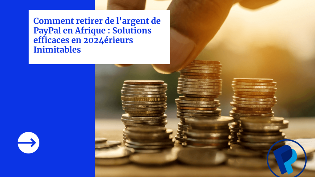 Comment retirer de l'argent de PayPal en Afrique : Solutions efficaces en 2024