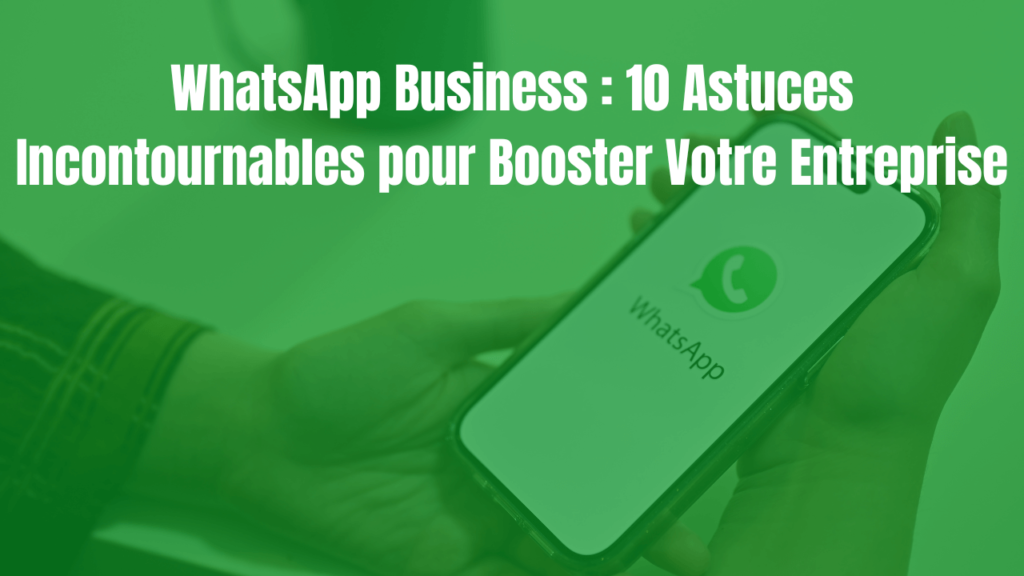 WhatsApp Business : 10 Astuces Incontournables pour Booster Votre Entreprise en 2024.