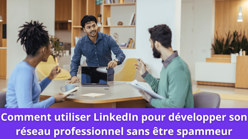 Comment utiliser LinkedIn pour développer son réseau professionnel sans être spammeur