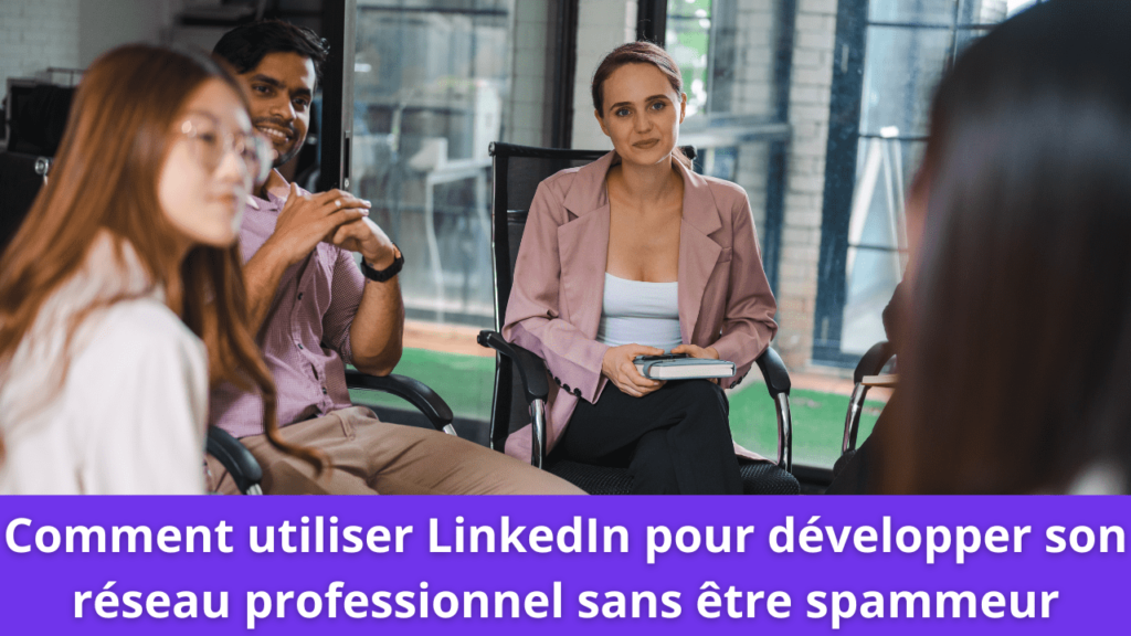 Comment utiliser LinkedIn pour développer son réseau professionnel sans être spammeur