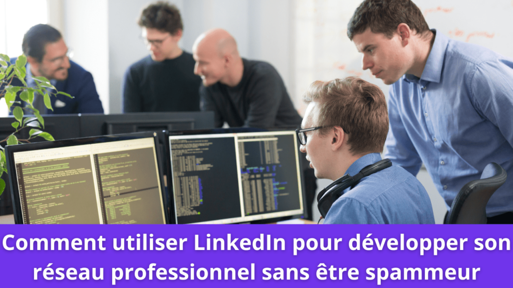 Comment utiliser LinkedIn pour développer son réseau professionnel sans être spammeur